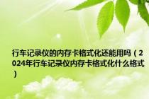 行车记录仪的内存卡格式化还能用吗（2024年行车记录仪内存卡格式化什么格式）