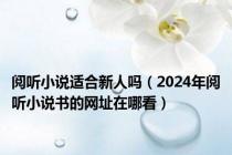 阅听小说适合新人吗（2024年阅听小说书的网址在哪看）