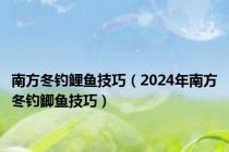 南方冬钓鲤鱼技巧（2024年南方冬钓鲫鱼技巧）