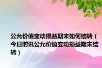 公允价值变动损益期末如何结转（今日时讯公允价值变动损益期末结转）