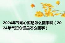 2024年气短心慌是怎么回事啊（2024年气短心慌是怎么回事）