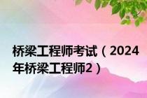 桥梁工程师考试（2024年桥梁工程师2）