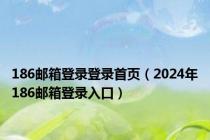 186邮箱登录登录首页（2024年186邮箱登录入口）