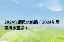 2024年后风水格局（2024年居家风水宜忌）