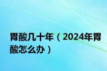 胃酸几十年（2024年胃酸怎么办）