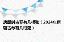 唐朝时古琴有几根弦（2024年唐朝古琴有几根弦）