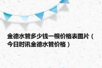 金德水管多少钱一根价格表图片（今日时讯金德水管价格）