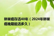 卵巢癌存活40年（2024年卵巢癌晚期能活多久）