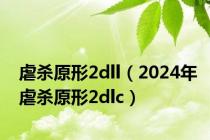 虐杀原形2dll（2024年虐杀原形2dlc）