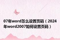 07年word怎么设置页码（2024年word2007如何设置页码）