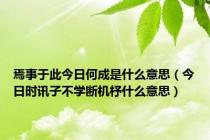 焉事于此今日何成是什么意思（今日时讯子不学断机杼什么意思）