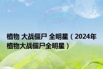 植物 大战僵尸 全明星（2024年植物大战僵尸全明星）