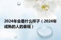 2024年会是什么样子（2024年成熟的人的表现）