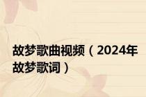 故梦歌曲视频（2024年故梦歌词）