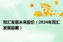 双汇发展未来股价（2024年双汇发展股票）