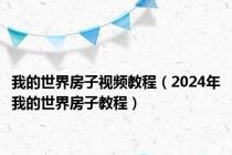 我的世界房子视频教程（2024年我的世界房子教程）