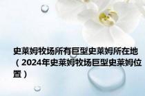 史莱姆牧场所有巨型史莱姆所在地（2024年史莱姆牧场巨型史莱姆位置）