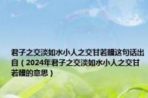 君子之交淡如水小人之交甘若醴这句话出自（2024年君子之交淡如水小人之交甘若醴的意思）