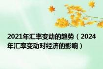 2021年汇率变动的趋势（2024年汇率变动对经济的影响）