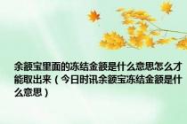 余额宝里面的冻结金额是什么意思怎么才能取出来（今日时讯余额宝冻结金额是什么意思）