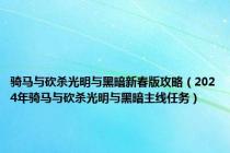 骑马与砍杀光明与黑暗新春版攻略（2024年骑马与砍杀光明与黑暗主线任务）