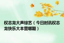 权志龙大声综艺（今日时讯权志龙快乐大本营哪期）