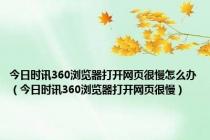 今日时讯360浏览器打开网页很慢怎么办（今日时讯360浏览器打开网页很慢）