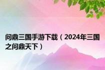 问鼎三国手游下载（2024年三国之问鼎天下）