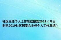 社区主任个人工作总结报告2019（今日时讯2019社区居委会主任个人工作总结）