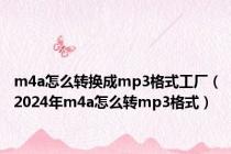 m4a怎么转换成mp3格式工厂（2024年m4a怎么转mp3格式）