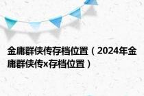 金庸群侠传存档位置（2024年金庸群侠传x存档位置）