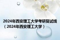 2024年西安理工大学考研复试线（2024年西安理工大学）