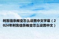 刺客信条叛变怎么设置中文字幕（2024年刺客信条叛变怎么设置中文）