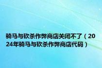 骑马与砍杀作弊商店关闭不了（2024年骑马与砍杀作弊商店代码）