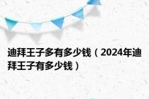 迪拜王子多有多少钱（2024年迪拜王子有多少钱）