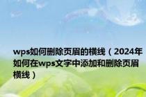 wps如何删除页眉的横线（2024年如何在wps文字中添加和删除页眉横线）