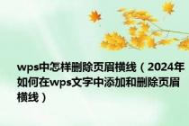 wps中怎样删除页眉横线（2024年如何在wps文字中添加和删除页眉横线）