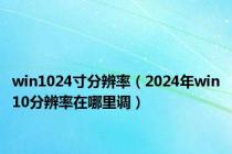 win1024寸分辨率（2024年win10分辨率在哪里调）