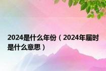 2024是什么年份（2024年届时是什么意思）