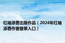 红袖添香出版作品（2024年红袖添香作者登录入口）