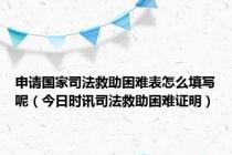 申请国家司法救助困难表怎么填写呢（今日时讯司法救助困难证明）