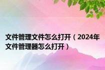 文件管理文件怎么打开（2024年文件管理器怎么打开）