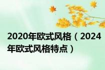 2020年欧式风格（2024年欧式风格特点）