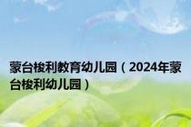 蒙台梭利教育幼儿园（2024年蒙台梭利幼儿园）