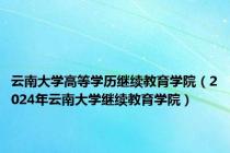 云南大学高等学历继续教育学院（2024年云南大学继续教育学院）