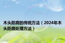 木头防腐的传统方法（2024年木头防腐处理方法）