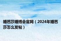 婚芭莎婚博会官网（2024年婚芭莎怎么发帖）