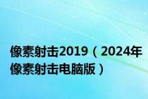 像素射击2019（2024年像素射击电脑版）