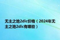 无主之地2dlc价格（2024年无主之地2dlc有哪些）