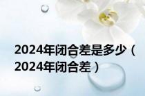 2024年闭合差是多少（2024年闭合差）